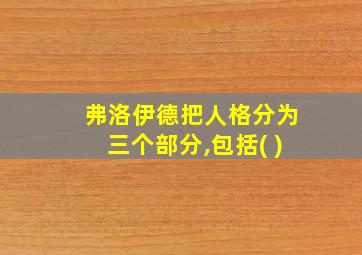 弗洛伊德把人格分为三个部分,包括( )